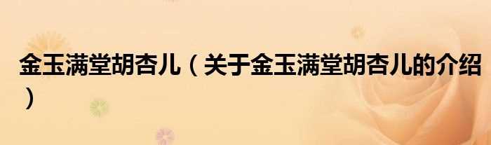 关于金玉满堂胡杏儿的介绍_金玉满堂胡杏儿(金玉满堂胡杏儿)