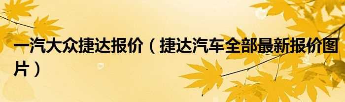 捷达汽车全部最新报价图片_一汽大众捷达报价(新款捷达价位)