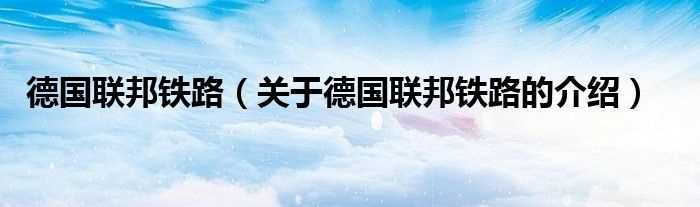 关于德国联邦铁路的介绍_德国联邦铁路(德国联邦铁路)