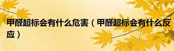 甲醛超标会有什么反应_甲醛超标会有什么危害?(甲醛超标)