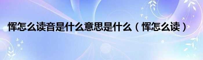 恽怎么读_恽怎么读音是什么意思是什么?(恽怎么读)