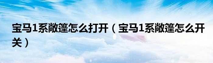 宝马1系敞篷怎么开关_宝马1系敞篷怎么打开?(宝马1系敞篷)