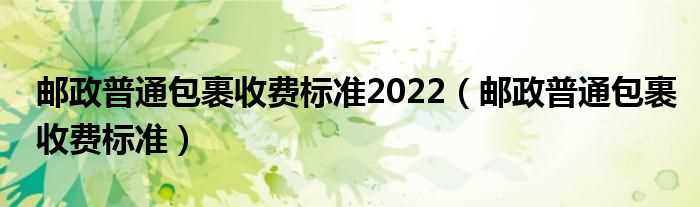 邮政普通包裹收费标准_邮政普通包裹收费标准2022(邮政快递收费标准)