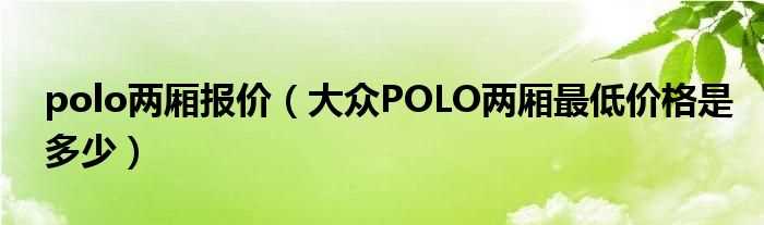 大众POLO两厢最低价格是多少_polo两厢报价?(polo两厢报价)