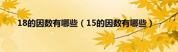 15的因数有哪些_18的因数有哪些?(18的因数有哪些)