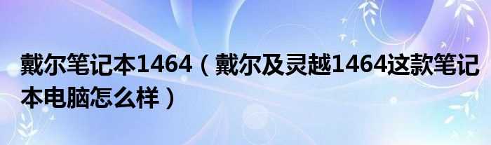 戴尔及灵越1464这款笔记本电脑怎么样_戴尔笔记本1464?(戴尔灵越1464)