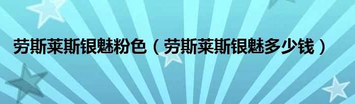 劳斯莱斯银魅多少钱_劳斯莱斯银魅粉色?(劳斯莱斯银魅)