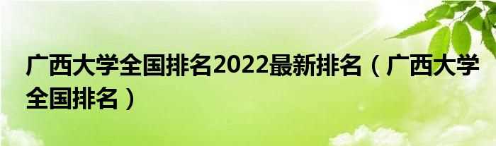 广西大学全国排名_广西大学全国排名2022最新排名(广西大学排名)