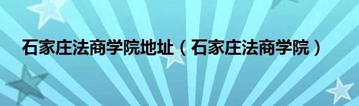 石家庄法商学院_石家庄法商学院地址(石家庄法商)