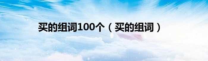 买的组词_买的组词100个(买的组词)