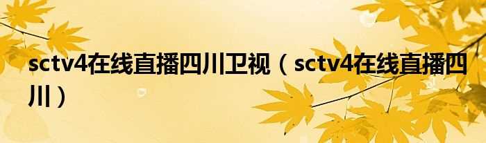 sctv4在线直播四川_sctv4在线直播四川卫视(四川卫视4在线直播)