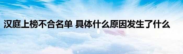 汉庭上榜不合名单_具体什么原因发生了什么?(汉庭上榜不合名单)