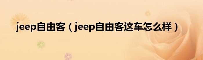 jeep自由客这车怎么样_jeep自由客?(jeep自由客怎么样)