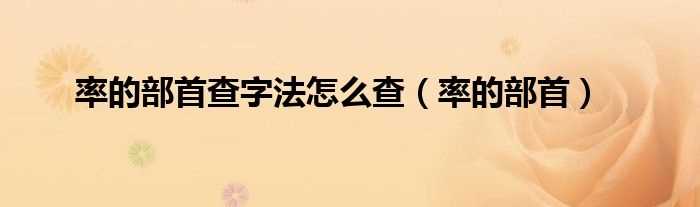 率的部首_率的部首查字法怎么查?(率的部首)