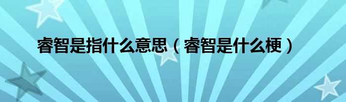 睿智是什么梗_睿智是指什么意思?(睿智)