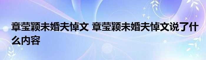 章莹颖未婚夫悼文_章莹颖未婚夫悼文说了什么内容?(章莹颖未婚夫悼文)