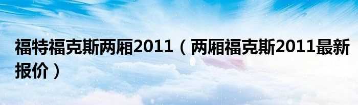 两厢福克斯2011最新报价_福特福克斯两厢2011(福克斯两厢2011)