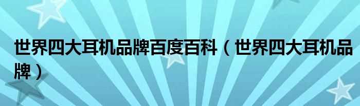 世界四大耳机品牌_世界四大耳机品牌百度百科(世界四大耳机品牌)