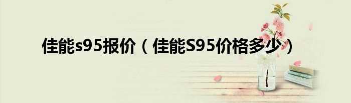 佳能S95价格多少_佳能s95报价?(佳能s95报价)