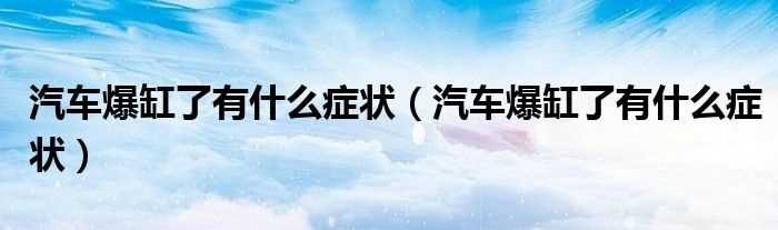 汽车爆缸了有什么症状_汽车爆缸了有什么症状?(汽车爆缸)