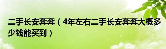 4年左右二手长安奔奔大概多少钱能买到_二手长安奔奔?(二手奔奔多少钱)