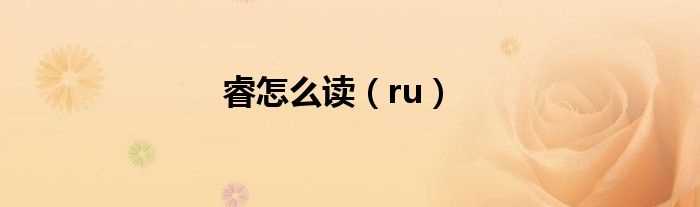 ru_睿怎么读?(睿怎么读)