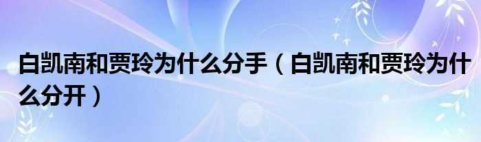 白凯南和贾玲为什么分开_白凯南和贾玲为什么分手?(白凯南贾玲为什么分开)