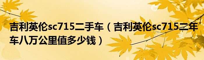 吉利英伦sc715二年车八万公里值多少钱_吉利英伦sc715二手车?(上海英伦sc715)