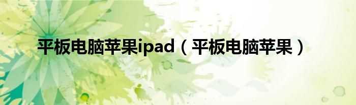 平板电脑苹果_平板电脑苹果ipad(苹果ipad)