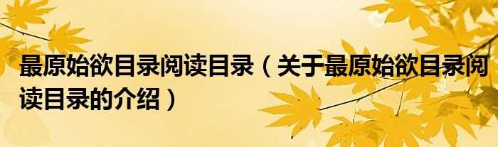 关于最原始欲目录阅读目录的介绍_最原始欲目录阅读目录(最原始欲目录阅读目录)