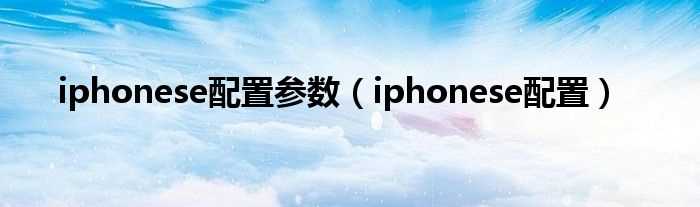 iphonese配置_iphonese配置参数(苹果se)