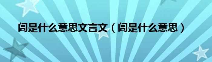 闾是什么意思_闾是什么意思文言文?(闾)