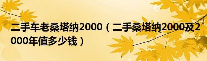 二手桑塔纳2000及2000年值多少钱_二手车老桑塔纳2000?(桑塔纳2000二手车)