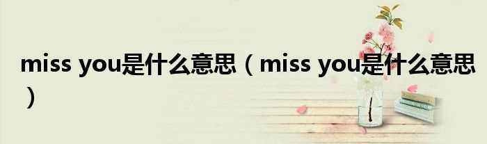 miss_you是什么意思_miss_you是什么意思?(miss you是什么意思)