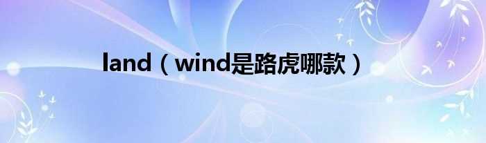 wind是路虎哪款_land?(land wind)