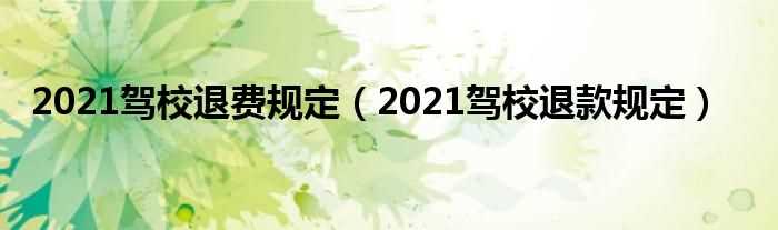 2021驾校退款规定_2021驾校退费规定(驾校报名费可以退吗)