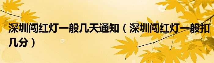 深圳闯红灯一般扣几分_深圳闯红灯一般几天通知?(深圳闯红灯扣几分)