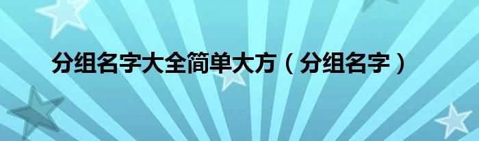 分组名字_分组名字大全简单大方(分组名字)