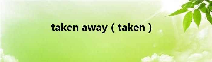 taken_taken_away(taken)