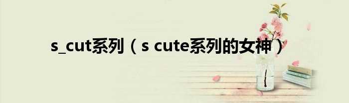 s_cute系列的女神_s_cut系列(s cute)