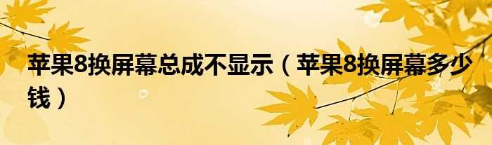 苹果8换屏幕多少钱_苹果8换屏幕总成不显示?(苹果8屏幕碎了换屏多少钱)