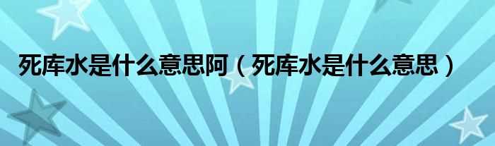 死库水是什么意思_死库水是什么意思阿?(死库水)