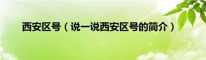 说一说西安区号的简介_西安区号(西安区号)