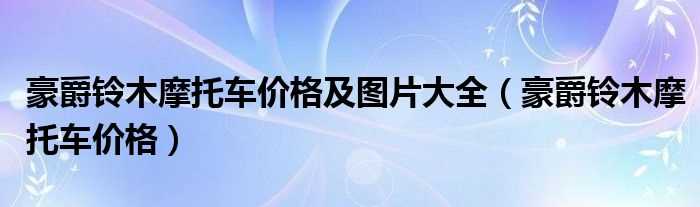 豪爵铃木摩托车价格_豪爵铃木摩托车价格及图片大全(摩托车价格及图片)