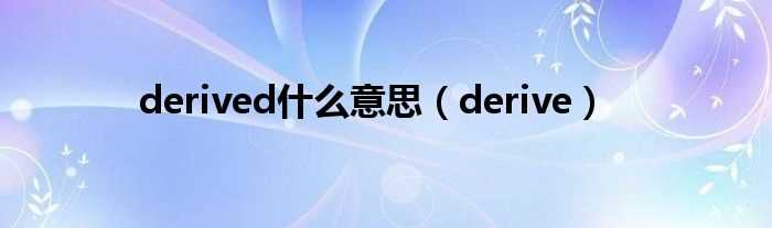 derive_derived什么意思?(derived)