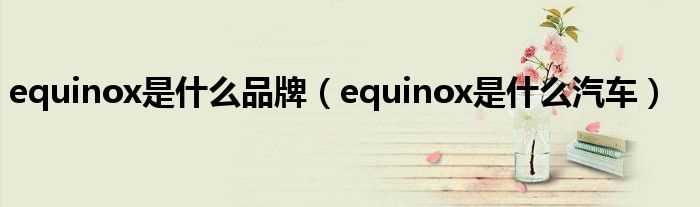 equinox是什么汽车_equinox是什么品牌?(equinox)