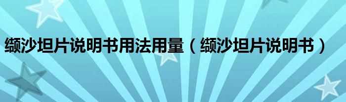 缬沙坦片说明书_缬沙坦片说明书用法用量(缬沙坦)