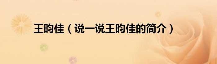 说一说王昀佳的简介_王昀佳(王昀佳)