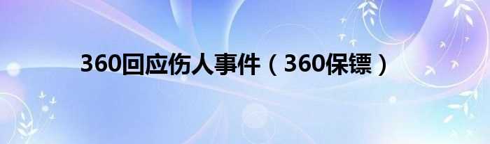 360保镖_360回应伤人事件(360回应伤人事件)