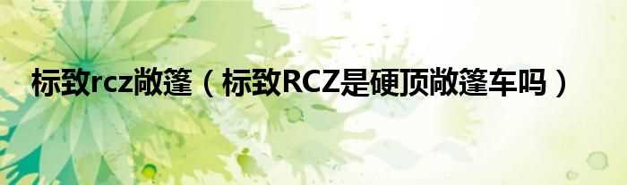 标致RCZ是硬顶敞篷车吗?标致rcz敞篷(标致rcz敞篷)